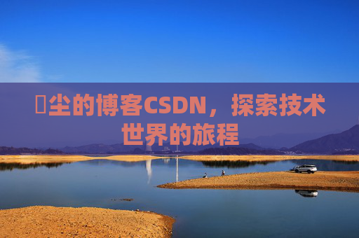 玦尘的博客CSDN,探索技术世界的旅程