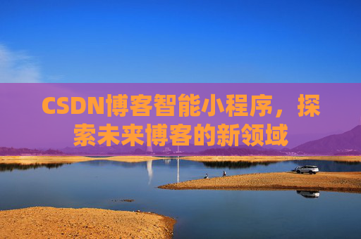 CSDN博客智能小程序,探索未来博客的新领域